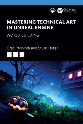 Mastering Technical Art in Unreal Engine: World Building - Penninck, Greg, and Butler, Stuart