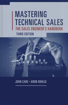 Mastering Technical Sales: The Sales Engineer's Handbook, Third Edition - Bohlig, Aron, and Care, John