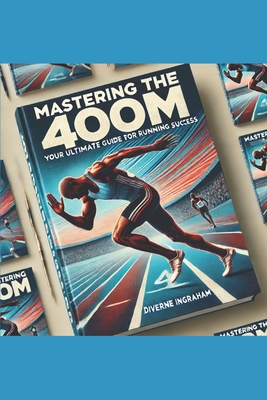 Mastering the 400m: Your Ultimate Guide to Running Success: Beginners: Very Easy - Ingraham, La'cher Abril S (Editor), and Ingraham, Kristian T (Contributions by), and Ingraham, Diverne J