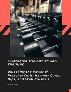 Mastering the Art of Arm Training: Unlocking the Power of Preacher Curls, Hammer Curls, Dips, and Skull Crushers