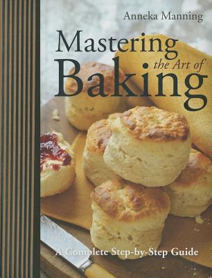 Mastering the Art of Baking: A Complete Step-By-Step Guide - Manning, Anneka