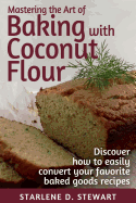 Mastering the Art of Baking with Coconut Flour Black & White Interior: Tips & Tricks for Success with This High-Protein, Super Food Flour + Discover How to Easily Convert Your Favorite Baked Goods Recipes