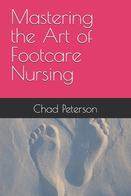 Mastering the Art of Footcare Nursing - Peterson, Chad