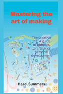 Mastering the art of making: The creative life: A guide to hobbies, crafts and personal development.