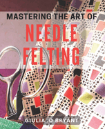 Mastering the Art of Needle Felting: Transforming Wool into Delightful Creations