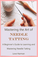 Mastering the Art of Needle Tatting: A Beginner's Guide to Learning and Mastering Needle Tatting
