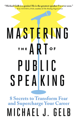 Mastering the Art of Public Speaking: 8 Secrets to Transform Fear and Supercharge Your Career - Gelb, Michael J