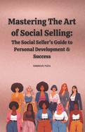 Mastering The Art of Social Selling: The Social Seller's Guide to Personal Development & Success