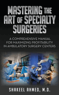 Mastering the Art of Specialty Surgeries: A Comprehensive Manual For Maximizing Profitability In Ambulatory Surgery Centers