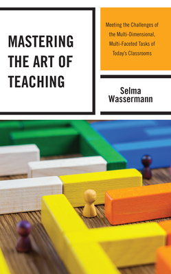 Mastering the Art of Teaching: Meeting the Challenges of the Multi-Dimensional, Multi-Faceted Tasks of Today's Classrooms - Wassermann, Selma