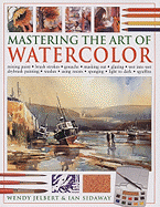 Mastering the Art of Watercolor: Mixing Paint, Brush Strokes, Gouache, Masking Out, Glazing, Wet Into Wet, Drybrush Painting, Washes, Using Resists, Sponging, Light to Dark, Sgraffito - Jelbert, Wendy, and Sidaway, Ian