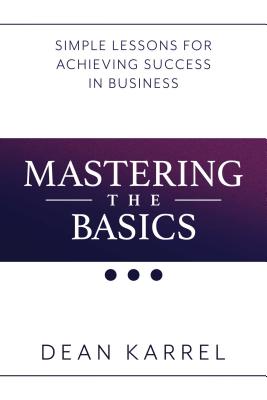 Mastering the Basics: Simple Lessons for Achieving Success in Business - Karrel, Dean