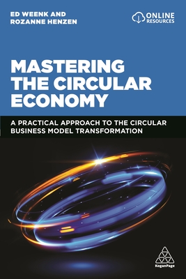 Mastering the Circular Economy: A Practical Approach to the Circular Business Model Transformation - Weenk, Ed, and Henzen, Rozanne