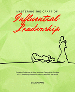 Mastering the Craft of Influential Leadership: Engaging Collection of Short Narratives Designed to Enhance Your Leadership Abilities and Tackle Obstacles with Poise