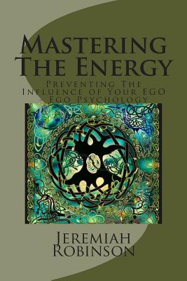 Mastering The Energy: Preventing The Influence of Your EGO - Ego Psychology - Robinson, Jeremiah Theodore