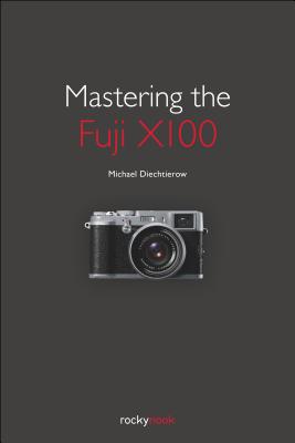 Mastering the Fuji X100 - Diechtierow, Michael