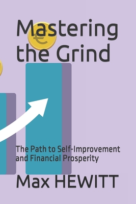 Mastering the Grind: The Path to Self-Improvement and Financial Prosperity - Hewitt, Max A B