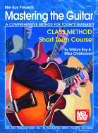 Mastering the Guitar: Class Method Short Term Course: A Comprehensive Method for Today's Guitarist!