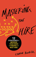 Mastering the Hire: 12 Strategies to Improve Your Odds of Finding the Best Hire