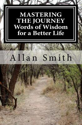 MASTERING THE JOURNEY Words of Wisdom for a Better Life - Smith, Allan