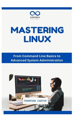 Mastering the Linux Command Line: Essential Commands and Tips for Beginners - Carter, Thompson