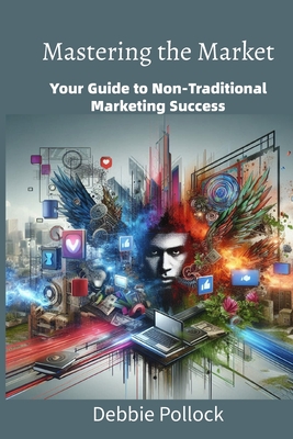 Mastering the Market: Your Guide to Non-Traditional Marketing Strategies - Publishing, Darbie, and Pollock, Debbie