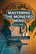 Mastering the Moneyed Mind, Volume I: The Causes, Culprits, and Context of our Money Troubles