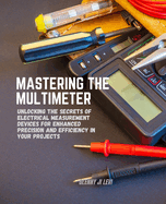 Mastering the Multimeter: Unlocking the Secrets of Electrical Measurement Devices for Enhanced Precision and Efficiency in Your Projects