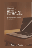 Mastering the New MacBook Air (the M4 Laptop): A Comprehensive Guide for Everyday Users