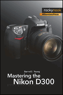 Mastering the Nikon D300: The Rocky Nook Manual