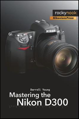 Mastering the Nikon D300: The Rocky Nook Manual - Young, Darrell