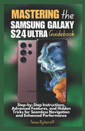 Mastering the Samsung Galaxy S24 Ultra Guidebook: Step-by-Step Instructions, Advanced Features, and Hidden Tricks for Seamless Navigation and Enhanced Performance