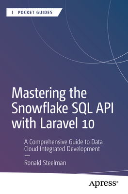 Mastering the Snowflake SQL API with Laravel 10: A Comprehensive Guide to Data Cloud Integrated Development - Steelman, Ronald