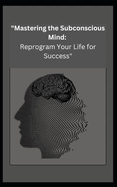 "Mastering the Subconscious Mind: Reprogram Your Life for Success"