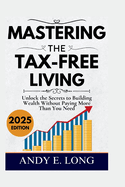 Mastering the Tax Free Living: Unlock the Secrets to Building Wealth Without Paying More Than You Need