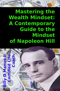 Mastering the Wealth Mindset: A Contemporary Guide to the Mindset of Napoleon Hill