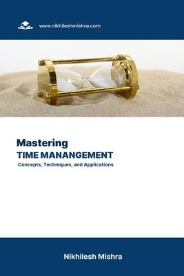 Mastering Time Management: Concepts, Techniques, and Applications - Mishra, Nikhilesh