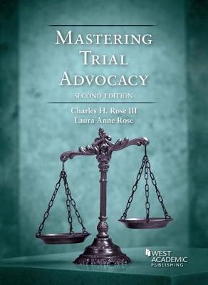 Mastering Trial Advocacy - III, Charles H. Rose, and Rose, Laura Anne