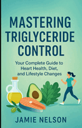 Mastering Triglyceride Control: Your Complete Guide to Heart Health, Diet, and Lifestyle Changes
