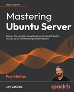 Mastering Ubuntu Server: Explore the versatile, powerful Linux Server distribution Ubuntu 22.04 with this comprehensive guide