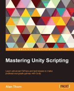 Mastering Unity Scripting: Learn advanced C# tips and techniques to make professional-grade games with Unity
