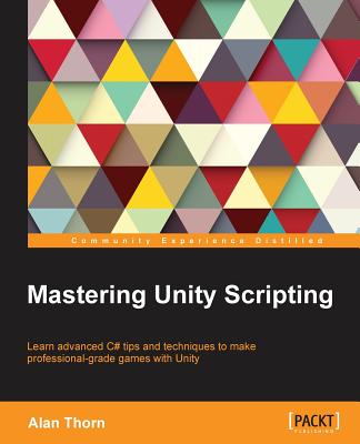 Mastering Unity Scripting: Learn advanced C# tips and techniques to make professional-grade games with Unity - Thorn, Alan