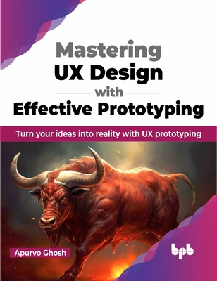 Mastering UX Design with Effective Prototyping: Turn Your Ideas Into Reality with UX Prototyping - Ghosh, Apurvo