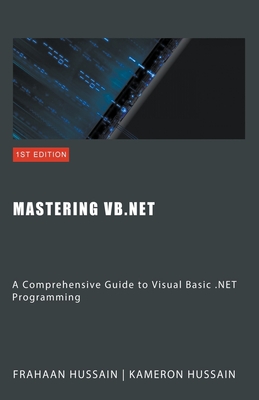 Mastering VB.NET: A Comprehensive Guide to Visual Basic .NET Programming - Hussain, Kameron, and Hussain, Frahaan