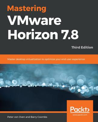 Mastering VMware Horizon 7.8 - Third Edition - Oven, Peter Von, and Coombs, Barry