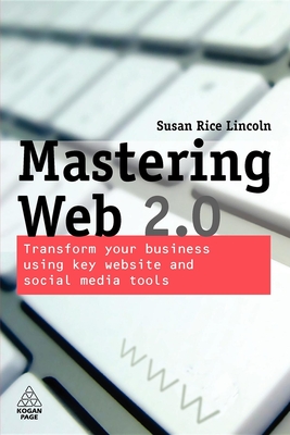 Mastering Web 2.0: Transform Your Business Using Key Website and Social Media Tools - Lincoln, Susan Rice