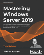 Mastering Windows Server 2019: The complete guide for system administrators to install, manage, and deploy new capabilities with Windows Server 2019