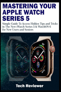 Mastering Your Apple Watch Series 5: Simple Guide to Access Hidden Tips and Tricks in the New iWatch Series 5 & WatchOS 6 for New Users and Seniors
