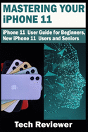 Mastering Your iPhone 11: iPhone 11 User Guide for Beginners, New iPhone 11 Users and Seniors