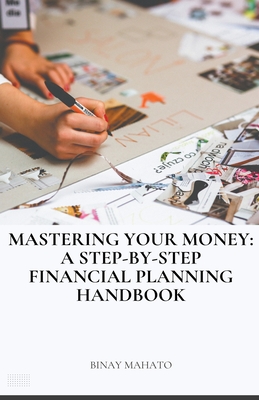 Mastering Your Money: A Step-by-Step Financial Planning Handbook - Mahato, Binay